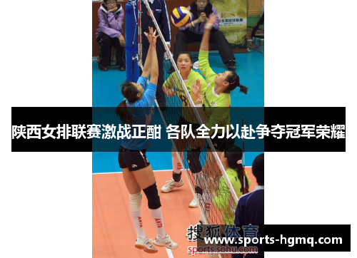 陕西女排联赛激战正酣 各队全力以赴争夺冠军荣耀